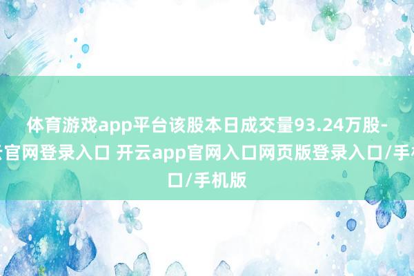 体育游戏app平台该股本日成交量93.24万股-开云官网登录入口 开云app官网入口网页版登录入口/手机版
