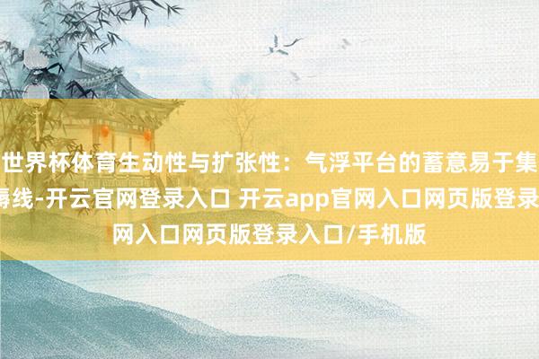 世界杯体育生动性与扩张性:气浮平台的蓄意易于集成至现存坐褥线-开云官网登录入口 开云app官网入口网页版登录入口/手机版