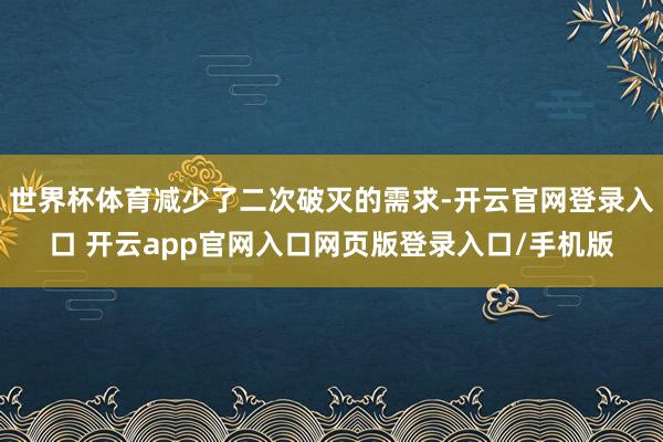 世界杯体育减少了二次破灭的需求-开云官网登录入口 开云app官网入口网页版登录入口/手机版