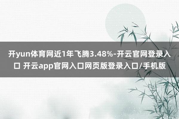 开yun体育网近1年飞腾3.48%-开云官网登录入口 开云app官网入口网页版登录入口/手机版