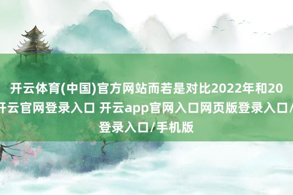 开云体育(中国)官方网站而若是对比2022年和2023年-开云官网登录入口 开云app官网入口网页版登录入口/手机版