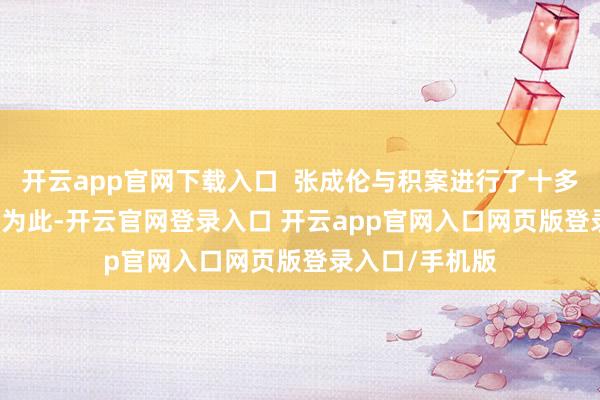 开云app官网下载入口  张成伦与积案进行了十多年的“死磕”  为此-开云官网登录入口 开云app官网入口网页版登录入口/手机版