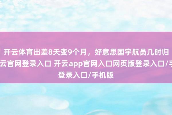 开云体育出差8天变9个月，好意思国宇航员几时归？-开云官网登录入口 开云app官网入口网页版登录入口/手机版