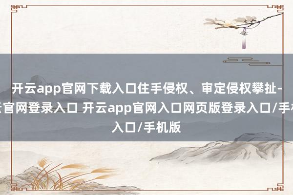 开云app官网下载入口住手侵权、审定侵权攀扯-开云官网登录入口 开云app官网入口网页版登录入口/手机版