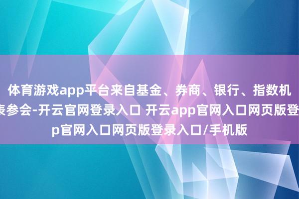 体育游戏app平台来自基金、券商、银行、指数机构、媒体等代表参会-开云官网登录入口 开云app官网入口网页版登录入口/手机版