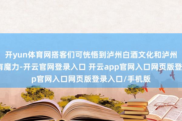 开yun体育网搭客们可恍悟到泸州白酒文化和泸州好意思食的特有魔力-开云官网登录入口 开云app官网入口网页版登录入口/手机版