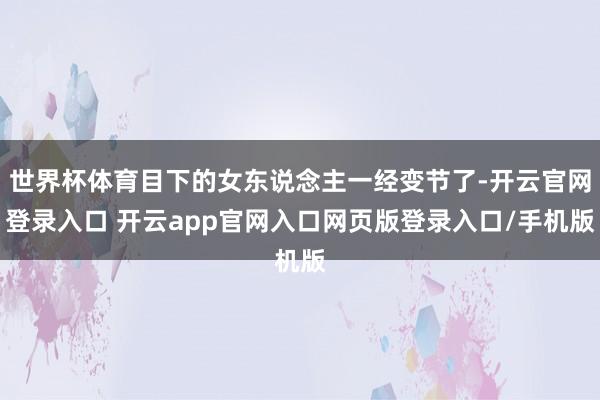 世界杯体育目下的女东说念主一经变节了-开云官网登录入口 开云app官网入口网页版登录入口/手机版