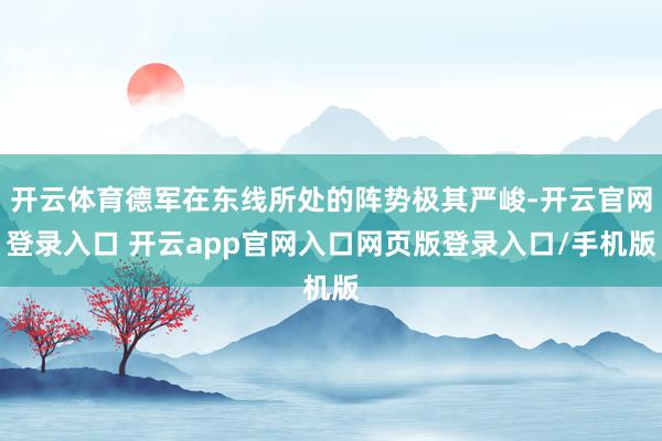 开云体育德军在东线所处的阵势极其严峻-开云官网登录入口 开云app官网入口网页版登录入口/手机版