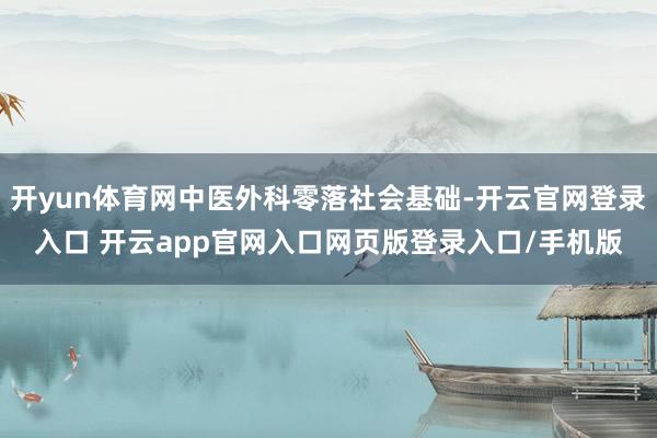 开yun体育网中医外科零落社会基础-开云官网登录入口 开云app官网入口网页版登录入口/手机版