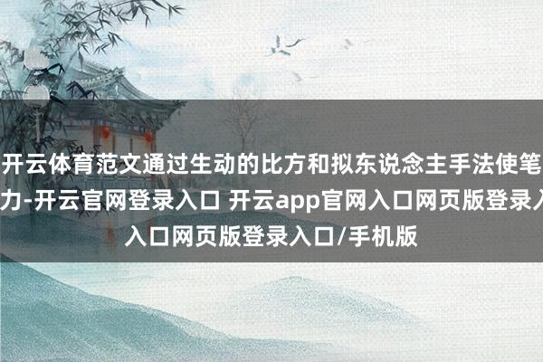 开云体育范文通过生动的比方和拟东说念主手法使笔墨充满生命力-开云官网登录入口 开云app官网入口网页版登录入口/手机版