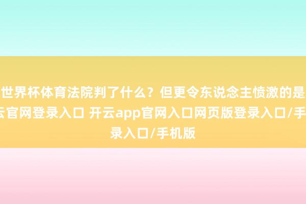 世界杯体育法院判了什么?但更令东说念主愤激的是-开云官网登录入口 开云app官网入口网页版登录入口/手机版