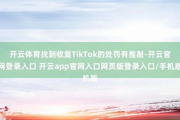 开云体育找到收复TikTok的处罚有推敲-开云官网登录入口 开云app官网入口网页版登录入口/手机版