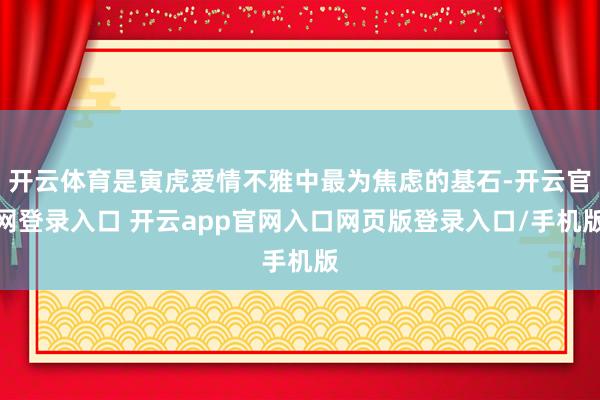 开云体育是寅虎爱情不雅中最为焦虑的基石-开云官网登录入口 开云app官网入口网页版登录入口/手机版