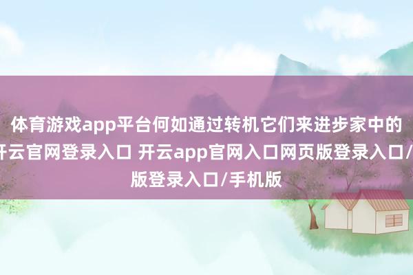 体育游戏app平台何如通过转机它们来进步家中的命运-开云官网登录入口 开云app官网入口网页版登录入口/手机版