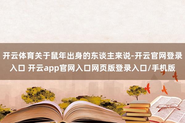 开云体育关于鼠年出身的东谈主来说-开云官网登录入口 开云app官网入口网页版登录入口/手机版