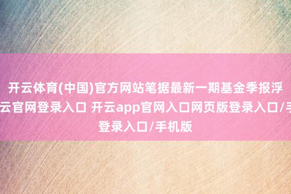 开云体育(中国)官方网站笔据最新一期基金季报浮现-开云官网登录入口 开云app官网入口网页版登录入口/手机版