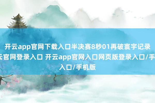 开云app官网下载入口半决赛8秒01再破寰宇记录-开云官网登录入口 开云app官网入口网页版登录入口/手机版