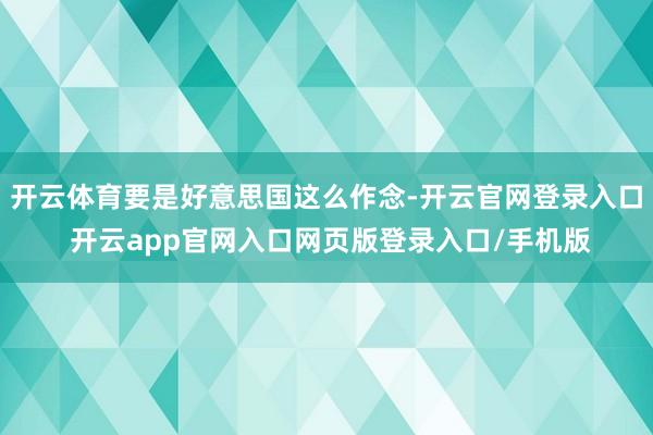 开云体育要是好意思国这么作念-开云官网登录入口 开云app官网入口网页版登录入口/手机版