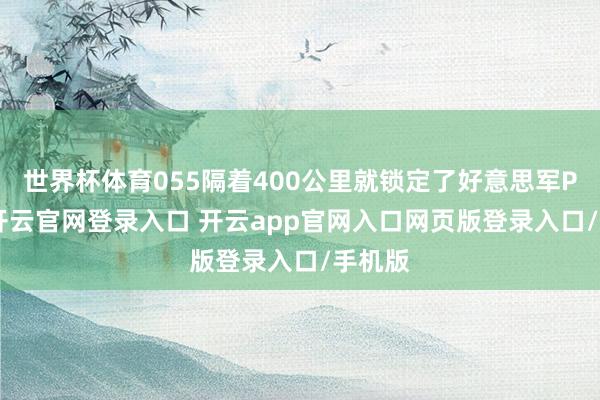 世界杯体育055隔着400公里就锁定了好意思军P-8A-开云官网登录入口 开云app官网入口网页版登录入口/手机版