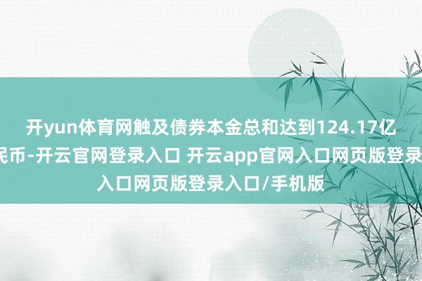 开yun体育网触及债券本金总和达到124.17亿元东说念主民币-开云官网登录入口 开云app官网入口网页版登录入口/手机版