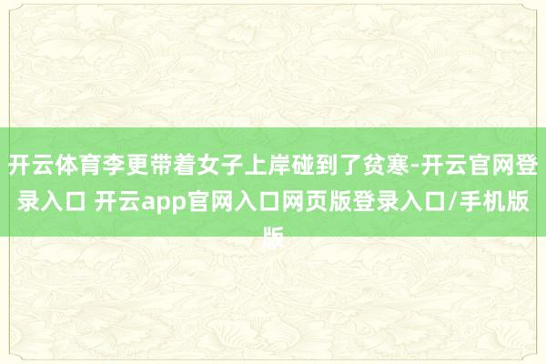 开云体育李更带着女子上岸碰到了贫寒-开云官网登录入口 开云app官网入口网页版登录入口/手机版