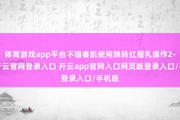 体育游戏app平台不错奏凯使用焕转红眉乳操作2-3遍-开云官网登录入口 开云app官网入口网页版登录入口/手机版
