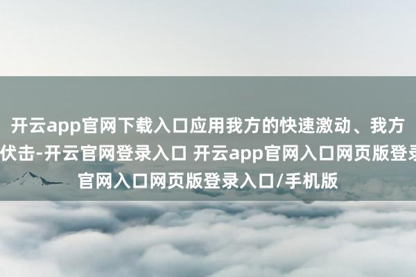 开云app官网下载入口应用我方的快速激动、我方的速率来带动伏击-开云官网登录入口 开云app官网入口网页版登录入口/手机版