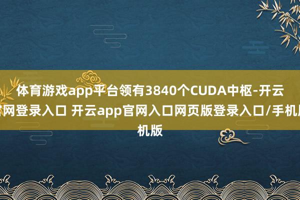 体育游戏app平台领有3840个CUDA中枢-开云官网登录入口 开云app官网入口网页版登录入口/手机版