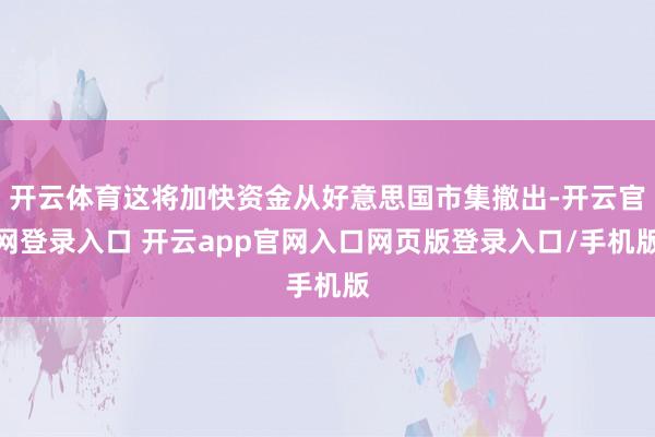 开云体育这将加快资金从好意思国市集撤出-开云官网登录入口 开云app官网入口网页版登录入口/手机版