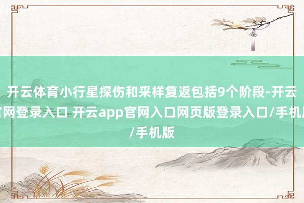 开云体育小行星探伤和采样复返包括9个阶段-开云官网登录入口 开云app官网入口网页版登录入口/手机版