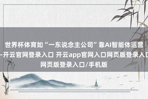 世界杯体育如“一东说念主公司”靠AI智能体运营一起业务-开云官网登录入口 开云app官网入口网页版登录入口/手机版