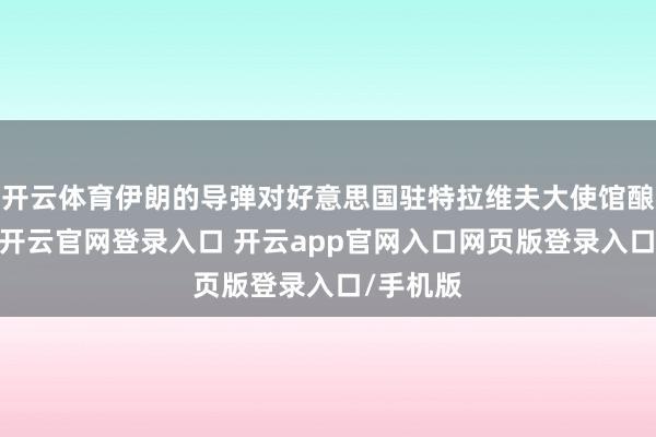 开云体育伊朗的导弹对好意思国驻特拉维夫大使馆酿成任意-开云官网登录入口 开云app官网入口网页版登录入口/手机版