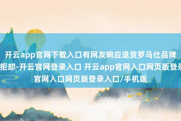 开云app官网下载入口有网友响应退货罗马仕品牌充电宝时遭到拒却-开云官网登录入口 开云app官网入口网页版登录入口/手机版