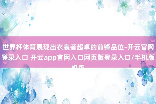 世界杯体育展现出衣裳者超卓的前锋品位-开云官网登录入口 开云app官网入口网页版登录入口/手机版