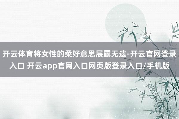 开云体育将女性的柔好意思展露无遗-开云官网登录入口 开云app官网入口网页版登录入口/手机版