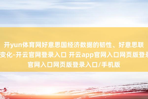 开yun体育网好意思国经济数据的韧性、好意思联储计谋预期的变化-开云官网登录入口 开云app官网入口网页版登录入口/手机版