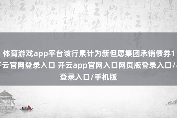体育游戏app平台该行累计为新但愿集团承销债券12笔-开云官网登录入口 开云app官网入口网页版登录入口/手机版