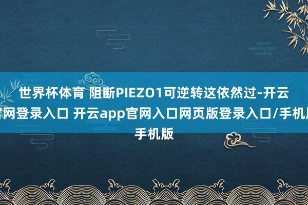 世界杯体育 阻断PIEZO1可逆转这依然过-开云官网登录入口 开云app官网入口网页版登录入口/手机版