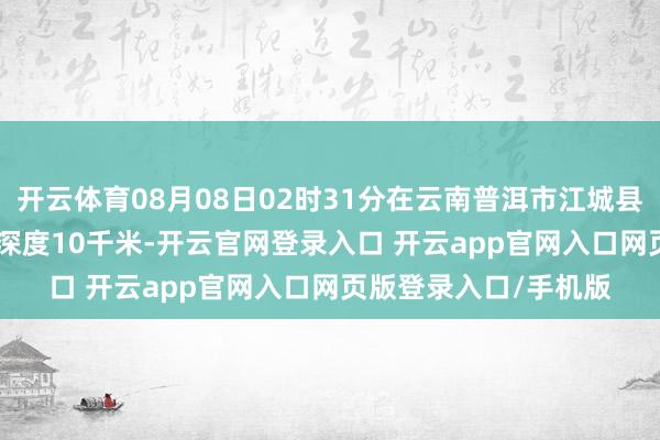 开云体育08月08日02时31分在云南普洱市江城县发生3.3级地震 震源深度10千米-开云官网登录入口 开云app官网入口网页版登录入口/手机版