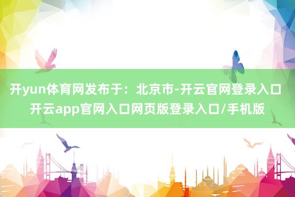 开yun体育网发布于：北京市-开云官网登录入口 开云app官网入口网页版登录入口/手机版
