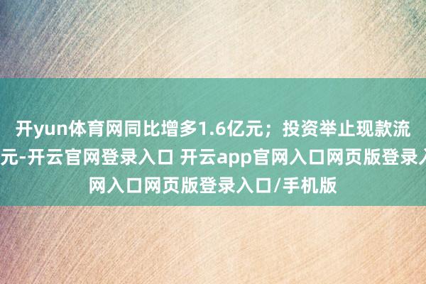 开yun体育网同比增多1.6亿元；投资举止现款流净额-1.5亿元-开云官网登录入口 开云app官网入口网页版登录入口/手机版