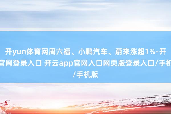 开yun体育网周六福、小鹏汽车、蔚来涨超1%-开云官网登录入口 开云app官网入口网页版登录入口/手机版