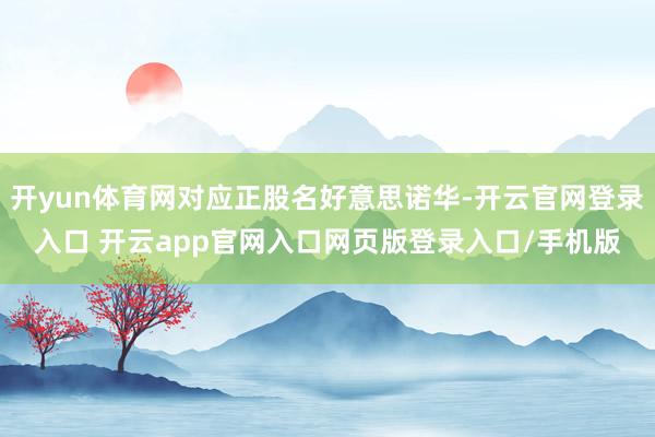 开yun体育网对应正股名好意思诺华-开云官网登录入口 开云app官网入口网页版登录入口/手机版