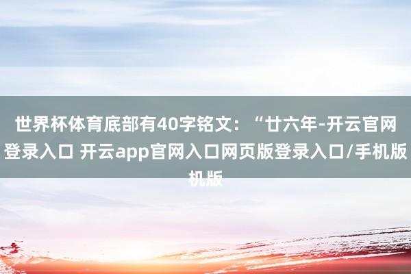世界杯体育底部有40字铭文：“廿六年-开云官网登录入口 开云app官网入口网页版登录入口/手机版