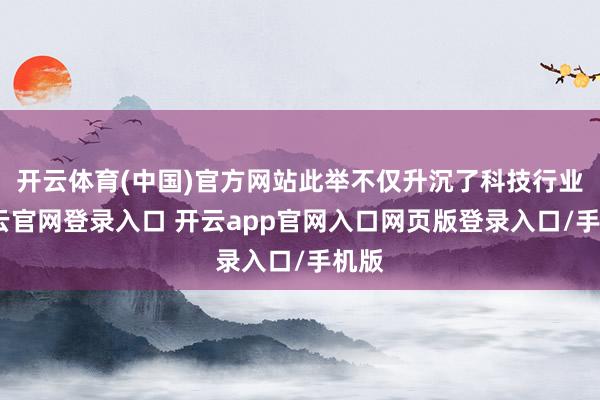 开云体育(中国)官方网站此举不仅升沉了科技行业-开云官网登录入口 开云app官网入口网页版登录入口/手机版