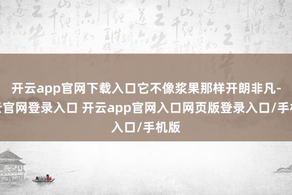 开云app官网下载入口它不像浆果那样开朗非凡-开云官网登录入口 开云app官网入口网页版登录入口/手机版