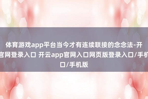 体育游戏app平台当今才有连续联接的念念法-开云官网登录入口 开云app官网入口网页版登录入口/手机版