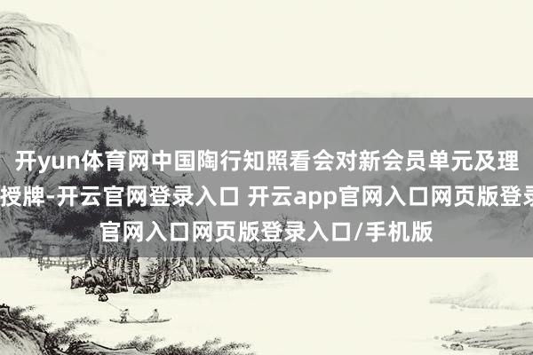 开yun体育网中国陶行知照看会对新会员单元及理事会成员进行授牌-开云官网登录入口 开云app官网入口网页版登录入口/手机版