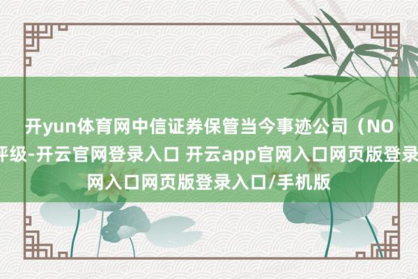 开yun体育网　　中信证券保管当今事迹公司（NOW.N）买入评级-开云官网登录入口 开云app官网入口网页版登录入口/手机版