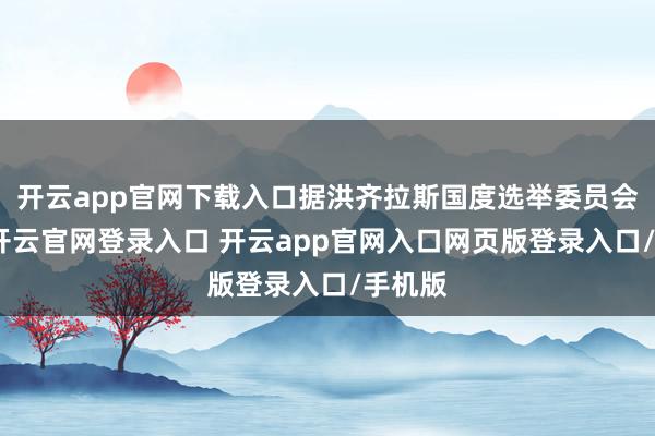 开云app官网下载入口据洪齐拉斯国度选举委员会音书-开云官网登录入口 开云app官网入口网页版登录入口/手机版